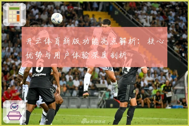 开云体育新版功能亮点解析：核心优势与用户体验深度剖析