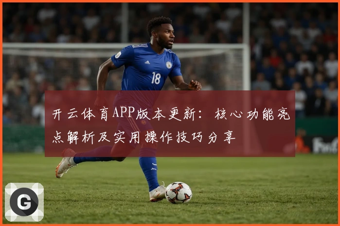 开云体育APP版本更新：核心功能亮点解析及实用操作技巧分享