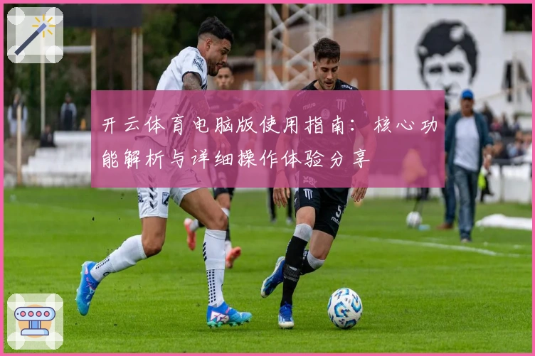 开云体育电脑版使用指南：核心功能解析与详细操作体验分享