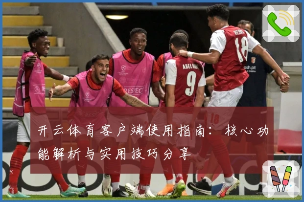 开云体育客户端使用指南：核心功能解析与实用技巧分享