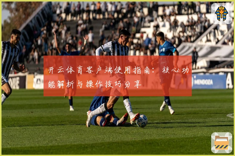 开云体育客户端使用指南：核心功能解析与操作技巧分享