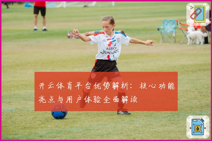 开云体育平台优势解析：核心功能亮点与用户体验全面解读