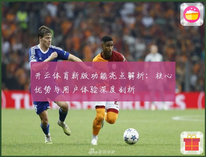 开云体育新版功能亮点解析：核心优势与用户体验深度剖析