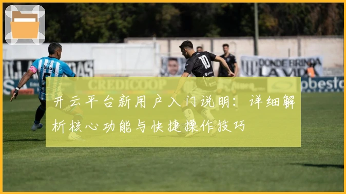 开云平台新用户入门说明：详细解析核心功能与快捷操作技巧
