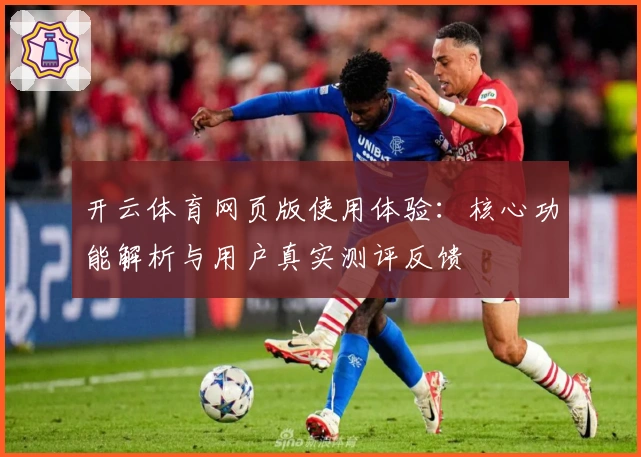 开云体育网页版使用体验：核心功能解析与用户真实测评反馈