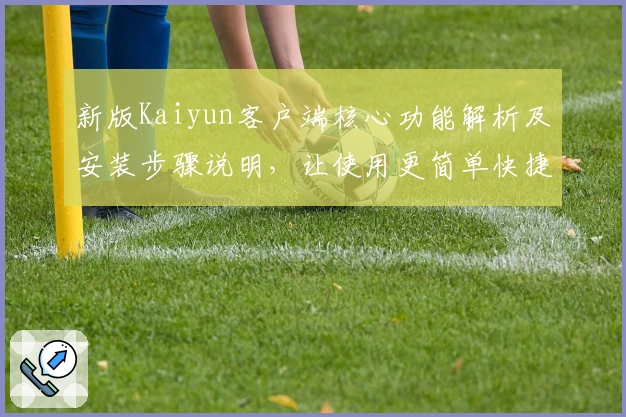 新版Kaiyun客户端核心功能解析及安装步骤说明，让使用更简单快捷