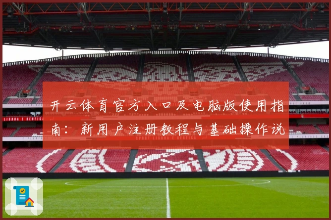 开云体育官方入口及电脑版使用指南：新用户注册教程与基础操作说明