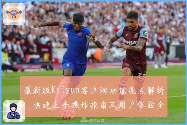 最新版Kaiyun客户端功能亮点解析：快速上手操作指南及用户体验全面分析