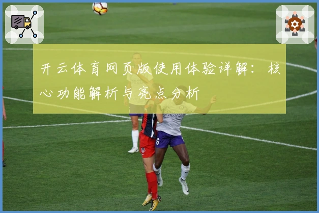开云体育网页版使用体验详解：核心功能解析与亮点分析